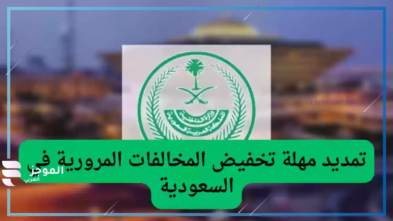 المرور السعودية تدعو المواطنين للاستفادة من تمديد تخفيض المخالفات والاستفادة من المميزات - الموجز العربي